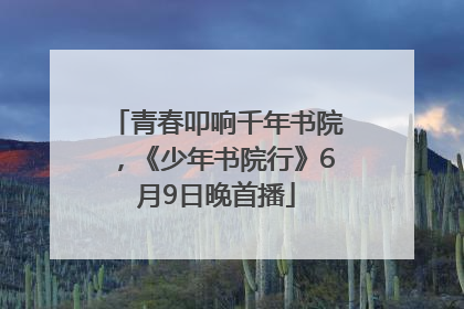 青春叩响千年书院，《少年书院行》6月9日晚首播