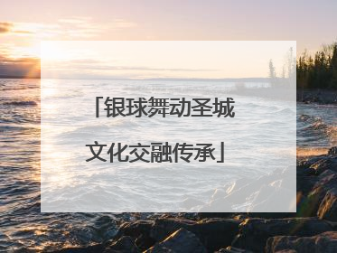 银球舞动圣城 文化交融传承