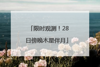 限时观测！28日傍晚木星伴月