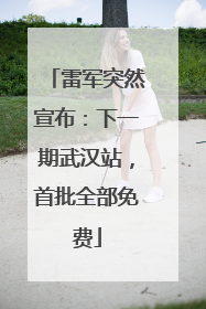雷军突然宣布：下一期武汉站，首批全部免费
