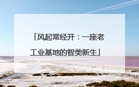 风起常经开：一座老工业基地的智美新生