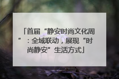 首届“静安时尚文化周”：全域联动，展现“时尚静安”生活方式