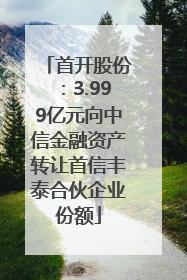 首开股份：3.999亿元向中信金融资产转让首信丰泰合伙企业份额