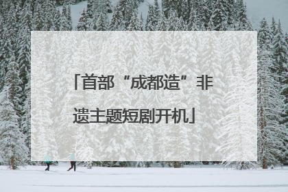 首部“成都造”非遗主题短剧开机