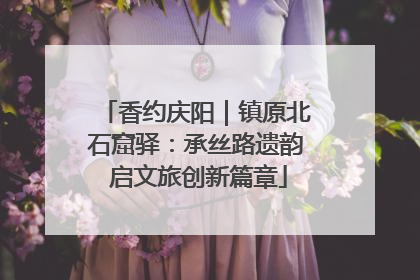 香约庆阳｜镇原北石窟驿：承丝路遗韵 启文旅创新篇章