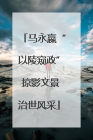 马永嬴“以陵窥政” 掠影文景治世风采
