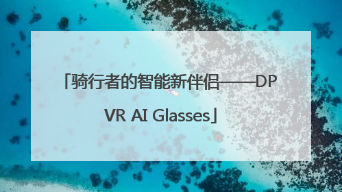 骑行者的智能新伴侣——DPVR AI Glasses