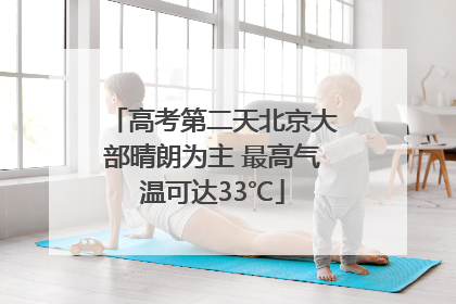 高考第二天北京大部晴朗为主 最高气温可达33℃