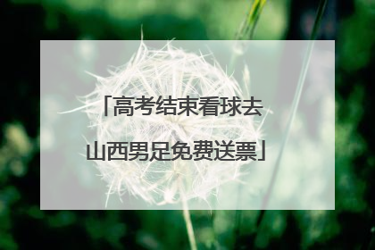 高考结束看球去 山西男足免费送票