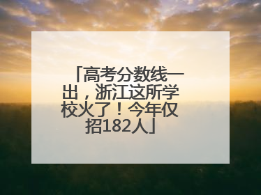 高考分数线一出，浙江这所学校火了！今年仅招182人