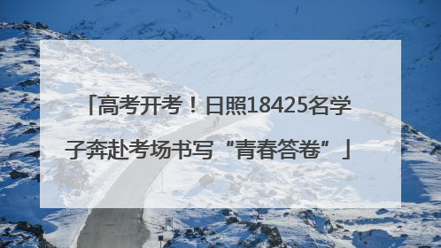 高考开考！日照18425名学子奔赴考场书写“青春答卷”