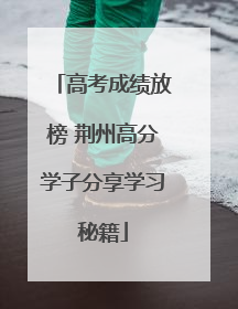 高考成绩放榜 荆州高分学子分享学习秘籍