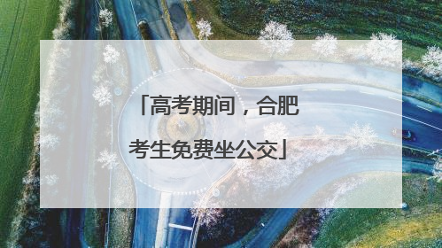 高考期间，合肥考生免费坐公交