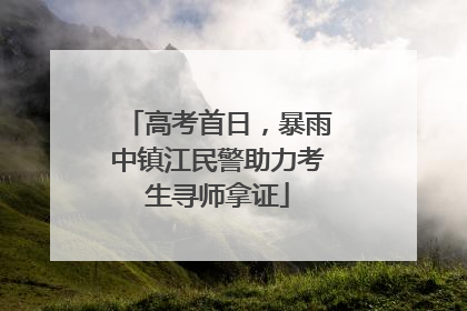 高考首日，暴雨中镇江民警助力考生寻师拿证
