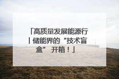 高质量发展能源行丨储能界的“技术盲盒” 开箱！