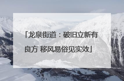 龙泉街道：破旧立新有良方 移风易俗见实效