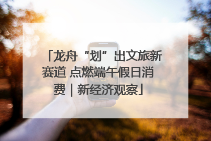 龙舟“划”出文旅新赛道 点燃端午假日消费｜新经济观察
