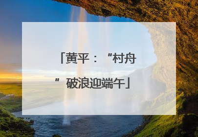 黄平：“村舟”破浪迎端午