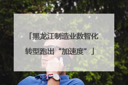 黑龙江制造业数智化转型跑出“加速度”
