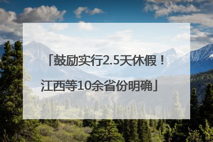 鼓励实行2.5天休假！江西等10余省份明确