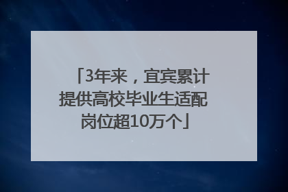 3年来，宜宾累计提供高校毕业生适配岗位超10万个