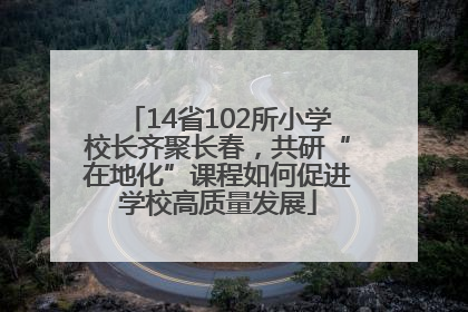 14省102所小学校长齐聚长春，共研“在地化”课程如何促进学校高质量发展