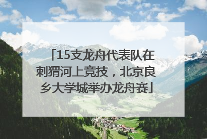 15支龙舟代表队在刺猬河上竞技，北京良乡大学城举办龙舟赛