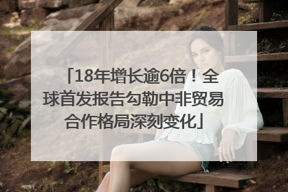 18年增长逾6倍！全球首发报告勾勒中非贸易合作格局深刻变化