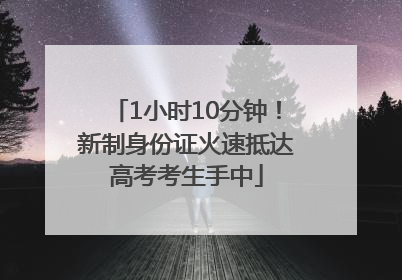 1小时10分钟！新制身份证火速抵达高考考生手中