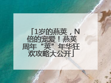 1岁的燕荚，N 倍的宠爱！燕荚周年“荚”年华狂欢攻略大公开