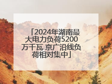 2024年湖南最大电力负荷5200万千瓦 京广沿线负荷相对集中