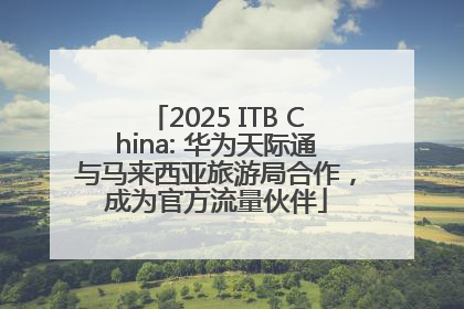 2025 ITB China: 华为天际通与马来西亚旅游局合作，成为官方流量伙伴
