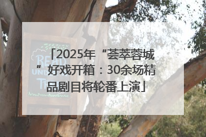 2025年“荟萃蓉城”好戏开箱：30余场精品剧目将轮番上演