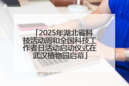 2025年湖北省科技活动周和全国科技工作者日活动启动仪式在武汉植物园启幕