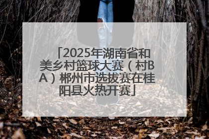 2025年湖南省和美乡村篮球大赛（村BA）郴州市选拔赛在桂阳县火热开赛