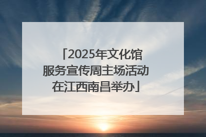 2025年文化馆服务宣传周主场活动在江西南昌举办