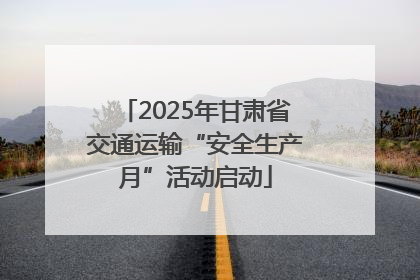 2025年甘肃省交通运输“安全生产月”活动启动