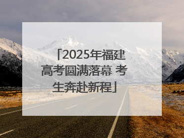2025年福建高考圆满落幕 考生奔赴新程