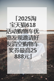 2025淘宝天猫618活动购物车优惠发现邀请好友清空购物车奖券最高25888元
