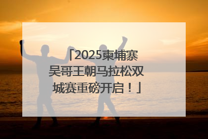 2025柬埔寨吴哥王朝马拉松双城赛重磅开启！