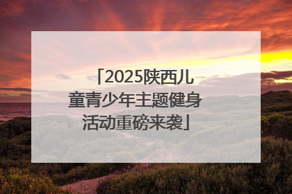 2025陕西儿童青少年主题健身活动重磅来袭