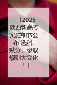 2025陕西新高考实施细节公布 选科、赋分、录取规则大变化！