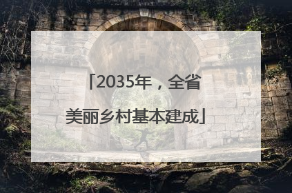 2035年，全省美丽乡村基本建成