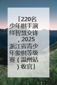 220名少年棋手演绎智慧交锋，2025浙江省青少年象棋等级赛（温州站）收官