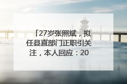 27岁张照斌，拟任县直部门正职引关注，本人回应：2019年选调生，此前负责公文相关工作