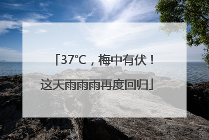37℃，梅中有伏！这天雨雨雨再度回归