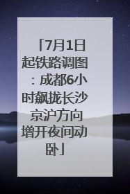 7月1日起铁路调图：成都6小时飙拢长沙 京沪方向增开夜间动卧