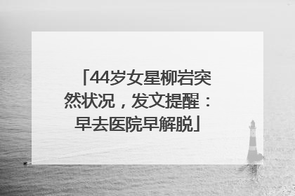 44岁女星柳岩突然状况，发文提醒：早去医院早解脱