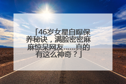 46岁女星自曝保养秘诀，满脸密密麻麻惊呆网友……真的有这么神奇？