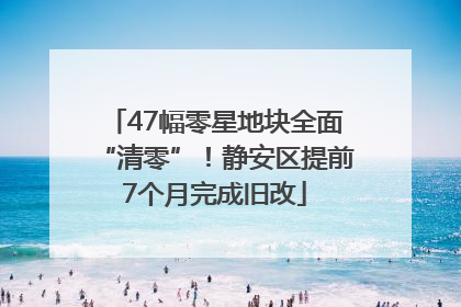 47幅零星地块全面“清零”！静安区提前7个月完成旧改